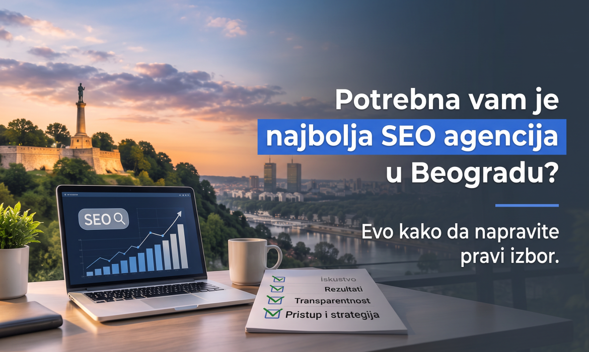 Potrebna Vam je Najbolja SEO Agencija u Beogradu? Evo Kako da Napravite Pravi Izbor